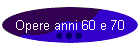 Opere anni 60 e 70